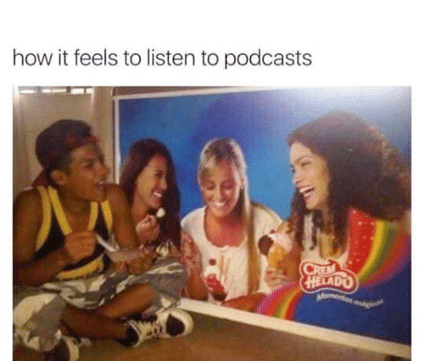 picture of a teenager eating food and laughing next to a poster of women eating food and laughing. Caption reads, what listening to a podcast feels like